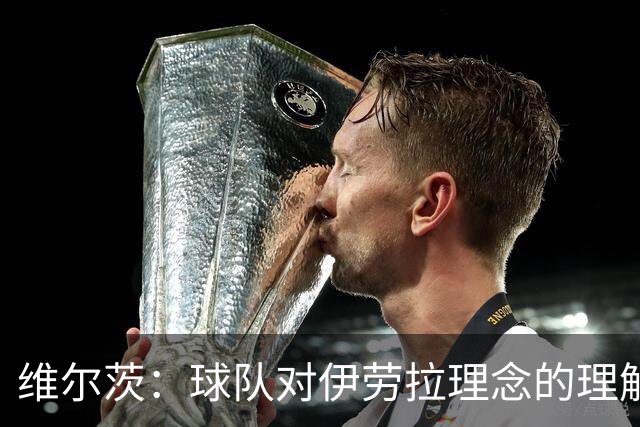 维尔茨：球队对伊劳拉理念的理解越来越深，我们向正确的方向发展